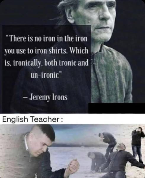 jeremy irons meme - There is no iron in the iron you use to iron shirts. Which is, ironically, both ironic and unironic" Jeremy Irons English Teacher