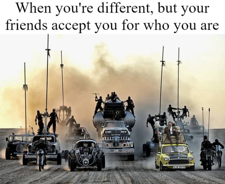 mad max mr bean - When you're different, but your friends accept you for who you are Seo