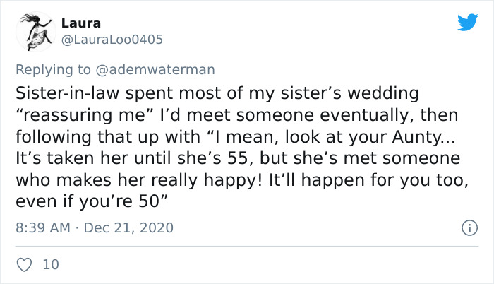 Laura Loo0405 Sisterinlaw spent most of my sister's wedding "reassuring me" I'd meet someone eventually, then ing that up with I mean, look at your Aunty... It's taken her until she's 55, but she's met someone who makes her really happy! It'll happen for…