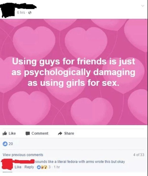 friendzone memes for guys - 6 hrs Using guys for friends is just as psychologically damaging as using girls for sex. Comment 20 4 of 33 View previous sounds a literal fedora with arms wrote this but okay . 1 hr