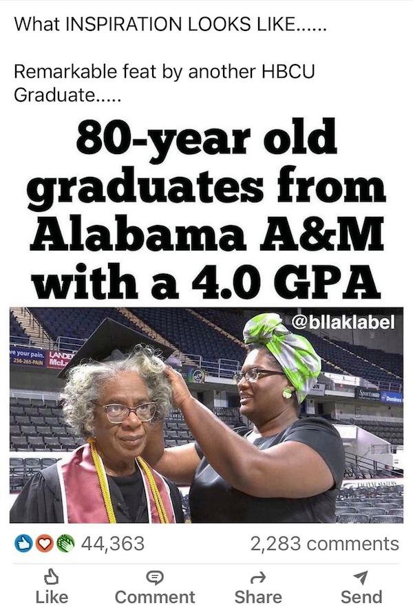human behavior - What Inspiration Looks ...... Remarkable feat by another Hbcu Graduate..... 80year old graduates from Alabama A&M with a 4.0 Gpa re your pain. Landet 256265 Pain Micl Jn Spot Di 44,363 2,283 Comment Send