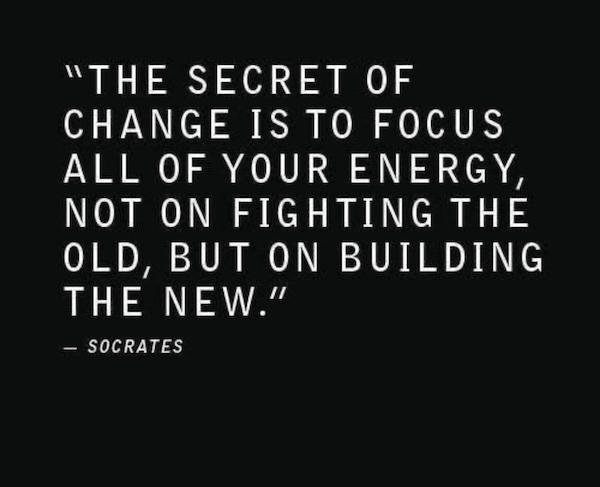 quotes to inspire change - "The Secret Of Change Is To Focus All Of Your Energy, Not On Fighting The Old, But On Building The New." Socrates
