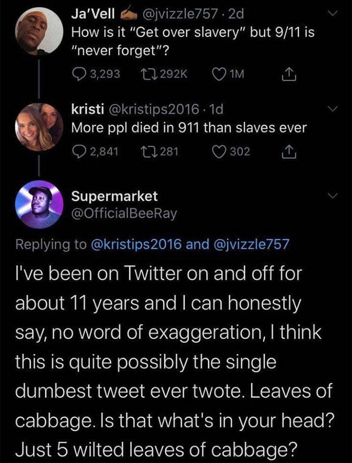 screenshot - Ja'Vell .2d How is it "Get over slavery" but 911 is "never forget"? 3, 1M kristi 2016. 1d More ppl died in 911 than slaves ever 2,841 12281 302 Supermarket 2016 and I've been on Twitter on and off for about 11 years and I can honestly say, no