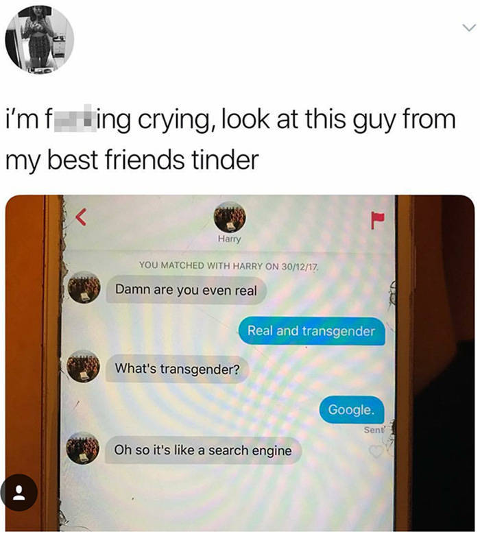 tinder friends meme - i'm fring crying, look at this guy from my best friends tinder Harry You Matched With Harry On 301217 Damn are you even real Real and transgender What's transgender? Google. Sent' Oh so it's a search engine