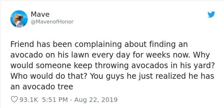 quarantine tweet - Mave Friend has been complaining about finding an avocado on his lawn every day for weeks now. Why would someone keep throwing avocados in his yard? Who would do that? You guys he just realized he has an avocado tree