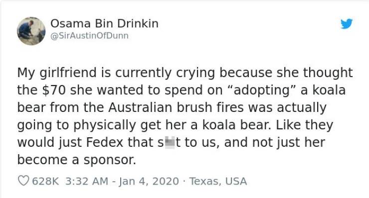 paper - Osama Bin Drinkin My girlfriend is currently crying because she thought the $70 she wanted to spend on "adopting" a koala bear from the Australian brush fires was actually going to physically get her a koala bear. they would just Fedex that shit t