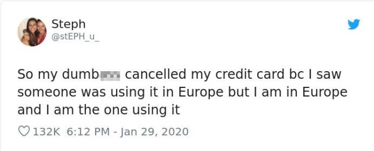 tweets feminist - Steph So my dumb on cancelled my credit card bc I saw someone was using it in Europe but I am in Europe and I am the one using it