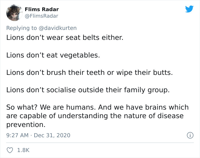 document - Flims Radar Lions don't wear seat belts either. Lions don't eat vegetables. Lions don't brush their teeth or wipe their butts. Lions don't socialise outside their family group. So what? We are humans. And we have brains which are capable of und