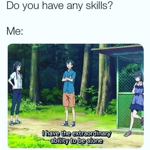 super funny relatable memes funny anime memes - Do you have any skills? Me I have the extraordinary ability to be alone