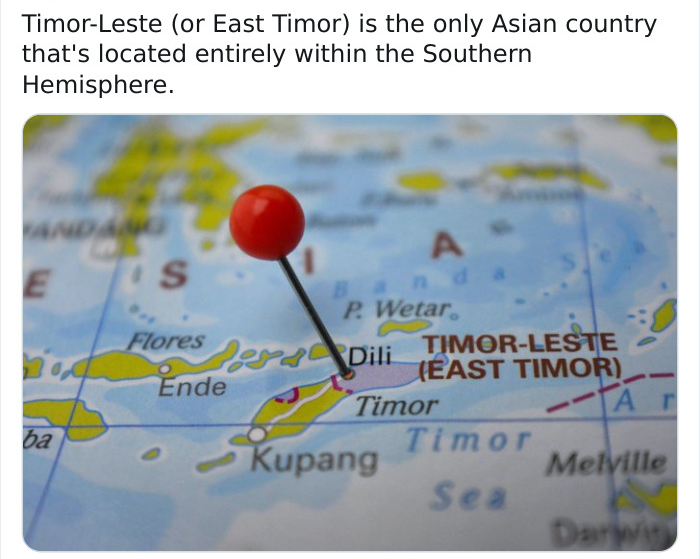 TimorLeste or East Timor is the only Asian country that's located entirely within the Southern Hemisphere. A E S P. Wetar Flores Sour Dili TimorLeste East Timor Ende Timor A A Timor Kupang Melville Sea ba