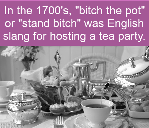 english tea - In the 1700's, "bitch the pot" or "stand bitch" was English slang for hosting a tea party Die