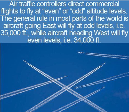 sky - Air traffic controllers direct commercial flights to fly at even or odd altitude levels. The general rule in most parts of the world is aircraft going East will fly at odd levels, i.e. 35,000 ft., while aircraft heading West will fly even levels, i.