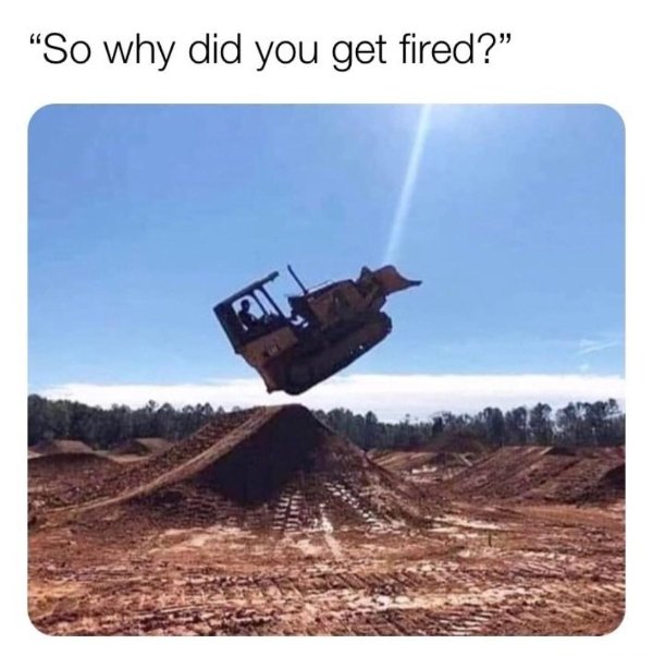 memes funny - So why did you get fired?