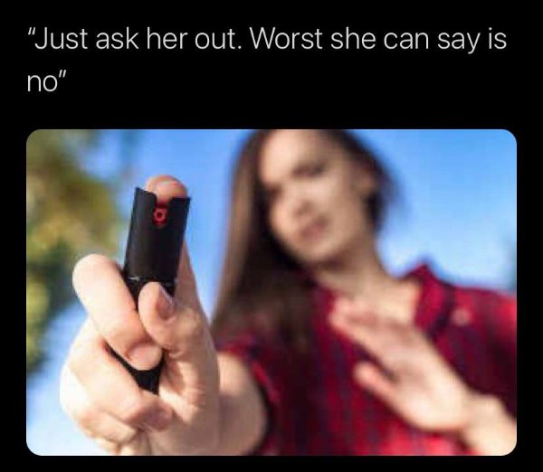 funny memes -- just ask her out. worst she can say is no. - woman spraying pepper spray