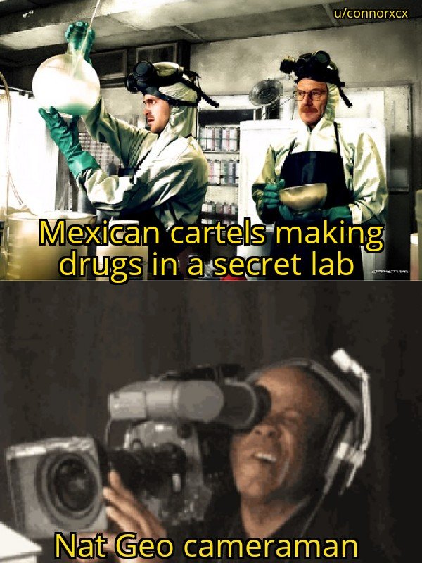 funny memes - Mexican cartels making drugs in a secret lab Nat Geo cameraman