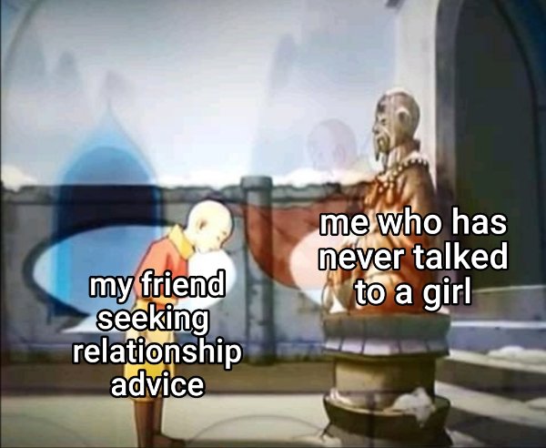 funny memes - me who has never talked to a girl my friend seeking relationship advice