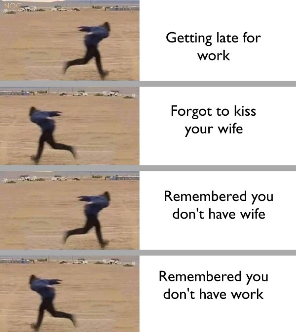 funny memes - Getting late for work Forgot to kiss your wife X i X i Remembered you don't have wife Remembered you don't have work