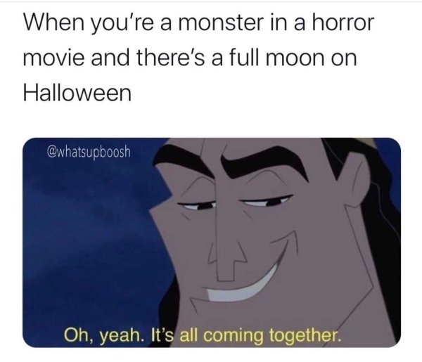 cartoon - When you're a monster in a horror movie and there's a full moon on Halloween Oh, yeah. It's all coming together.