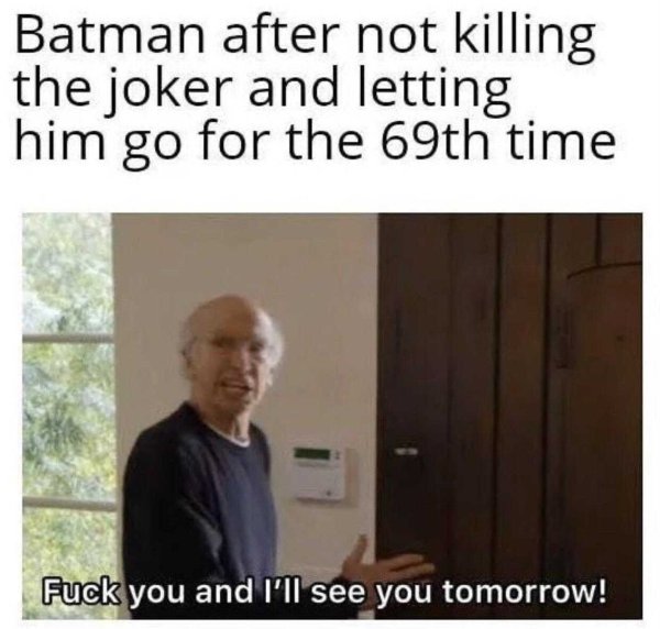 funny memes dark - Batman after not killing the joker and letting him go for the 69th time Fuck you and I'll see you tomorrow!