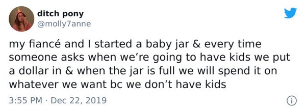 dril tweet - ditch pony my fianc and I started a baby jar & every time someone asks when we're going to have kids we put a dollar in & when the jar is full we will spend it on whatever we want bc we don't have kids