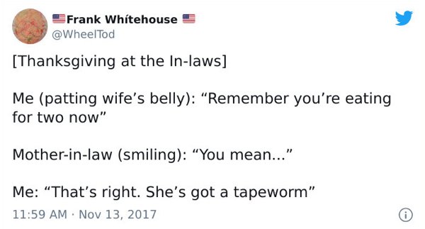 paper - Frank Whitehouse Thanksgiving at the Inlaws Me patting wife's belly Remember you're eating for two now" Motherinlaw smiling "You mean...' Me That's right. She's got a tapeworm"