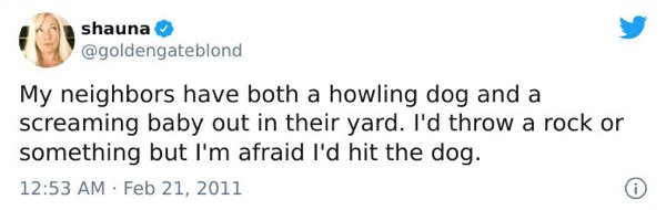 celebrities daca tweets - shauna My neighbors have both a howling dog and a screaming baby out in their yard. I'd throw a rock or something but I'm afraid I'd hit the dog.