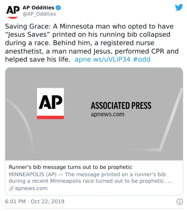 associated press - Ap Ap Oddities Oddities Saving Grace A Minnesota man who opted to have "Jesus Saves" printed on his running bib collapsed during a race. Behind him, a registered nurse anesthetist, a man named Jesus, performed Cpr and helped save his li