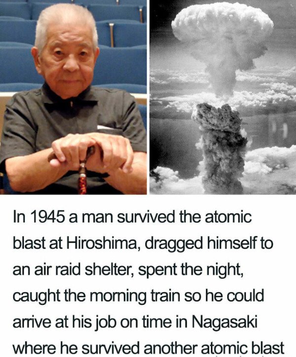 little boy vs fat man - In 1945 a man survived the atomic blast at Hiroshima, dragged himself to an air raid shelter, spent the night, caught the morning train so he could arrive at his job on time in Nagasaki where he survived another atomic blast