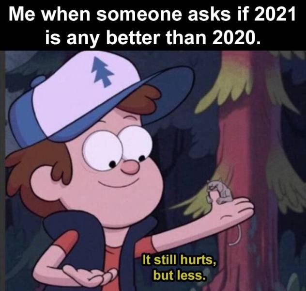 gravity falls memes - Me when someone asks if 2021 is any better than 2020. It still hurts, but less.