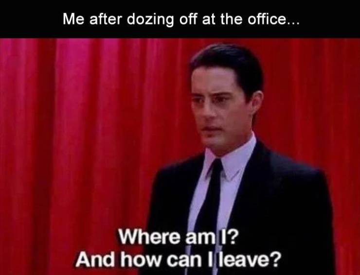 twin peaks quotes - Me after dozing off at the office... Where am I? And how can I leave?