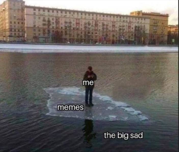 big sad meme - me memes the big sad