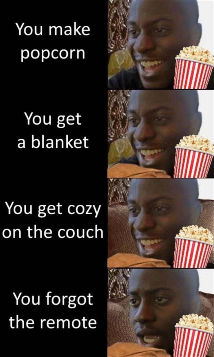 joohn cena memes - You make popcorn You get a blanket You get cozy on the couch You forgot the remote