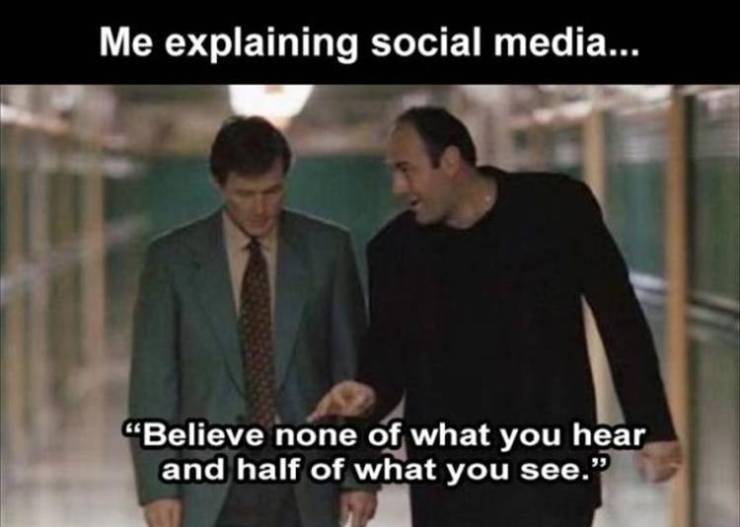 sopranos thats right - Me explaining social media... "Believe none of what you hear and half of what you see.