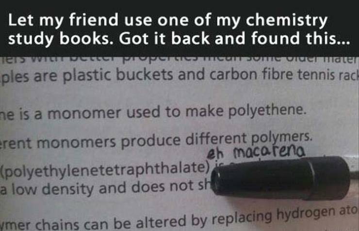 monomer memes - Let my friend use one of my chemistry study books. Got it back and found this... Ten wie ples are plastic buckets and carbon fibre tennis rack Much Wate ne is a monomer used to make polyethene. erent monomers produce different polymers. eh