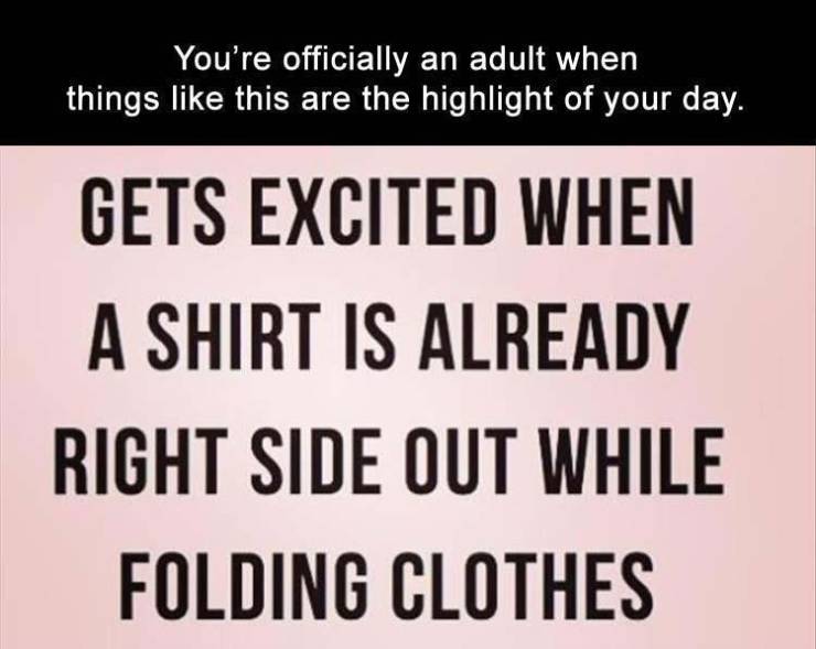 document - You're officially an adult when things this are the highlight of your day. Gets Excited When A Shirt Is Already Right Side Out While Folding Clothes