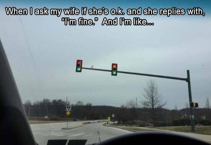 traffic light - When I ask my wife if she's o.k. and she replies with, I'm fine. And I'm ...