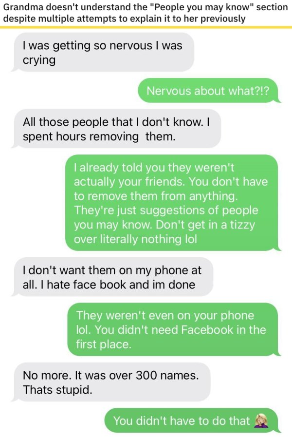 web page - Grandma doesn't understand the "People you may know" section despite multiple attempts to explain it to her previously I was getting so nervous I was crying Nervous about what?!? All those people that I don't know. I spent hours removing them. 