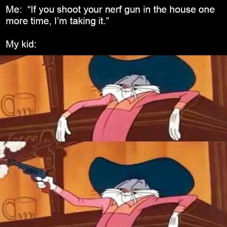 bugs bunny memes - Me "If you shoot your nerf gun in the house one more time, I'm taking it." My kid