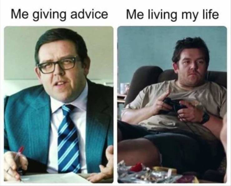giving advice meme - Me giving advice Me living my life