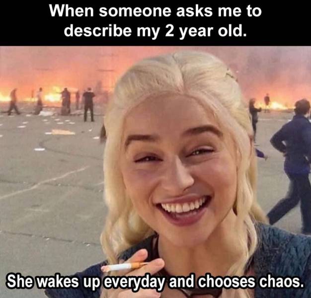 2021 memes gif - When someone asks me to describe my 2 year old. She wakes up everyday and chooses chaos.