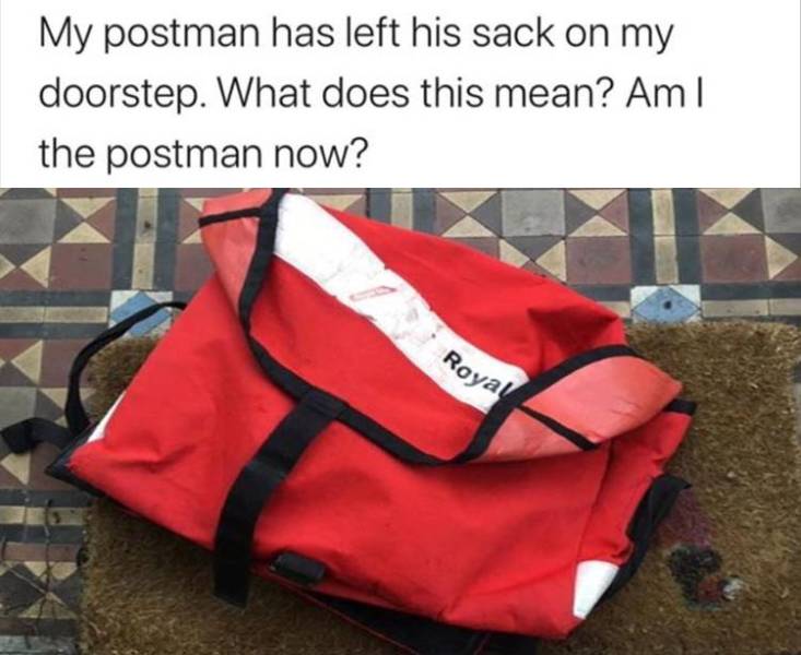 postmans sack meme - My postman has left his sack on my doorstep. What does this mean? Am | the postman now? Royal