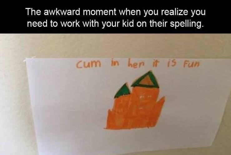 orange - The awkward moment when you realize you need to work with your kid on their spelling. Cum in her it is Fun