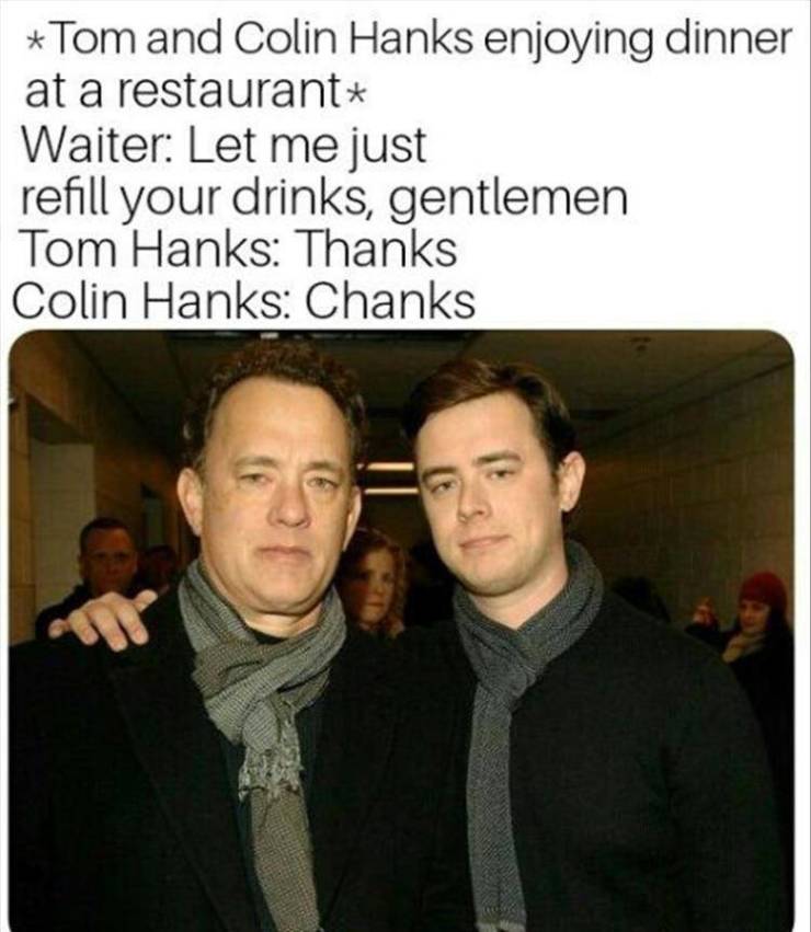 colin hanks - Tom and Colin Hanks enjoying dinner at a restaurant Waiter Let me just refill your drinks, gentlemen Tom Hanks Thanks Colin Hanks Chanks us