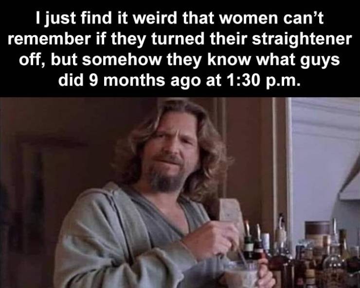 funny halloween meme - I just find it weird that women can't remember if they turned their straightener off, but somehow they know what guys did 9 months ago at p.m.