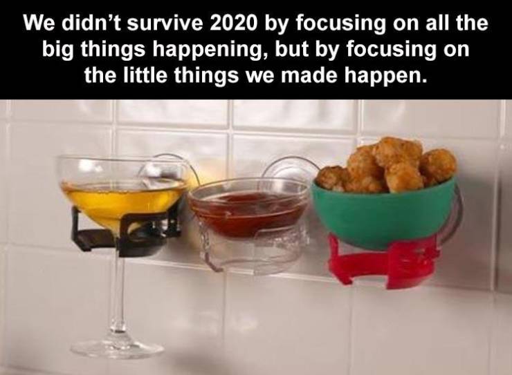 drink - We didn't survive 2020 by focusing on all the big things happening, but by focusing on the little things we made happen.