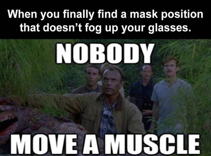 tree - When you finally find a mask position that doesn't fog up your glasses. Nobody Move A Muscle