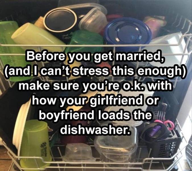 photo caption - Before you get married, and I can't stress this enough make sure you're ok with how your girlfriend or boyfriend loads the dishwasher.