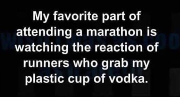 light - My favorite part of attending a marathon is watching the reaction of runners who grab my plastic cup of vodka.