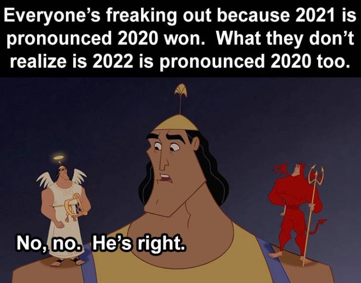kronk devil and angel on shoulder - Everyone's freaking out because 2021 is pronounced 2020 won. What they don't realize is 2022 is pronounced 2020 too. No, no. He's right.