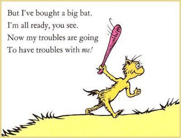 dr seuss adult quotes - But I've bought a big bat. I'm all ready, you see. Now my troubles are going To have troubles with me! the lace